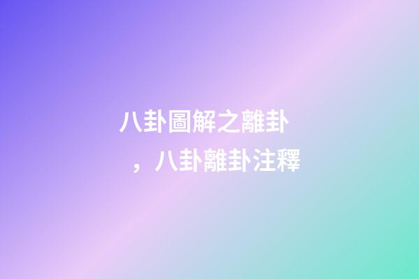八卦圖解之離卦，八卦離卦注釋